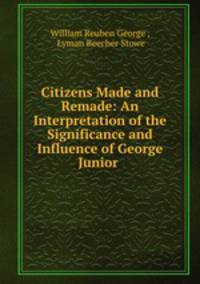 Citizens Made and Remade: An Interpretation of the Significance and Influence of George Junior .