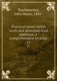 Practical sheet metal work and demonstrated patterns; a comprehensive treatise. 11