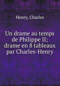 Un drame au temps de Philippe II; drame en 8 tableaux par Charles-Henry