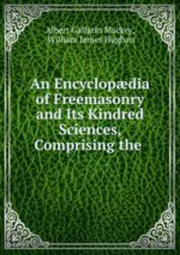 An Encyclop?dia of Freemasonry and Its Kindred Sciences, Comprising the .