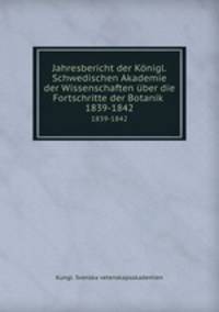 Jahresbericht der Knigl. Schwedischen Akademie der Wissenschaften ber die Fortschritte der Botanik . 1839-1842