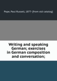 Writing and speaking German; exercises in German composition and conversation;