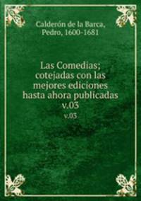 Las Comedias; cotejadas con las mejores ediciones hasta ahora publicadas. v.03