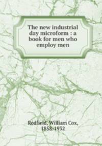 The new industrial day microform : a book for men who employ men