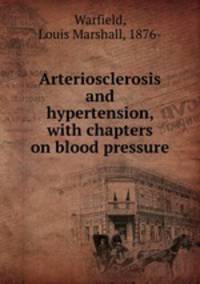 Arteriosclerosis and hypertension, with chapters on blood pressure