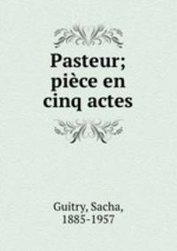 Pasteur; pice en cinq actes