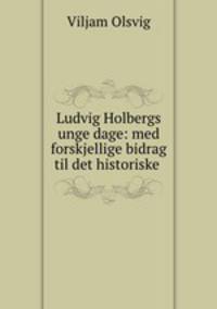 Ludvig Holbergs unge dage: med forskjellige bidrag til det historiske .