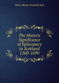 The Historic Significance of Episcopacy in Scotland 1560-1690