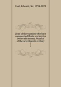 Lives of the warriors who have commanded fleets and armies before the enemy. Warrios of the seventeenth century. 2