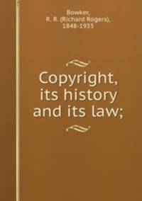 Copyright, its history and its law;