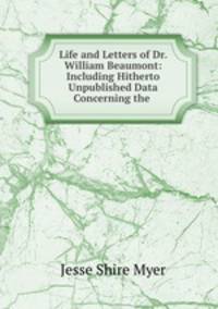 Life and Letters of Dr. William Beaumont: Including Hitherto Unpublished Data Concerning the .