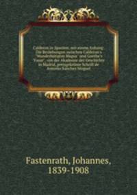 Calderon in Spanien; mit einem Anhang: Die Beziehungen zwischen Calderon`s "Wunderhtigem Magus" und Goethe`s "Faust", von der Akademie der Geschichte in Madrid, preisgekrnte Schrift de Antonio Sanchez Moguel