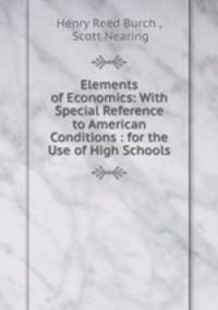 Elements of Economics: With Special Reference to American Conditions : for the Use of High Schools