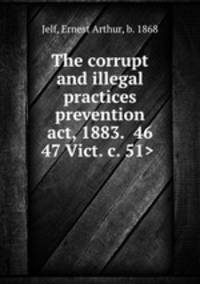 The corrupt and illegal practices prevention act, 1883. 