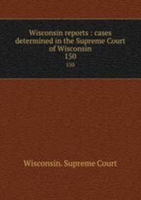 Wisconsin reports : cases determined in the Supreme Court of Wisconsin. 150