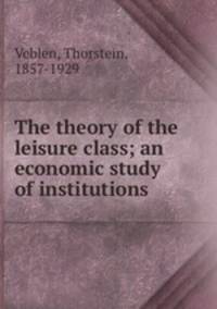 The theory of the leisure class; an economic study of institutions