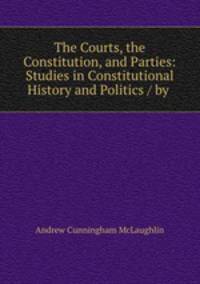 The Courts, the Constitution, and Parties: Studies in Constitutional History and Politics / by .