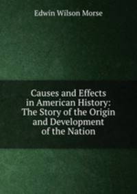 Causes and Effects in American History: The Story of the Origin and Development of the Nation