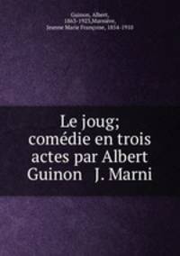 Le joug; comedie en trois actes par Albert Guinon & J. Marni