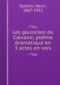 Les gauloises du Calvaire; poeme dramatique en 3 actes en vers
