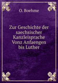 Zur Geschichte der saechsischer Kanzleisprache Vonz Anfaengen bis Luther