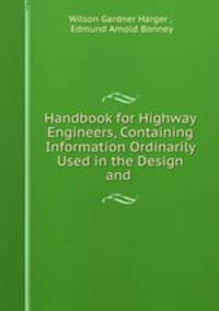 Handbook for Highway Engineers, Containing Information Ordinarily Used in the Design and .