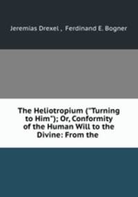 The Heliotropium ("Turning to Him"); Or, Conformity of the Human Will to the Divine: From the .