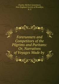 Forerunners and Competitors of the Pilgrims and Puritans: Or, Narratives of Voyages Made by .