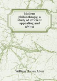 Modern philanthropy; a study of efficient appealing and giving