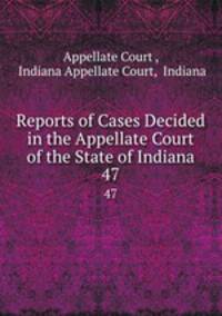 Reports of Cases Decided in the Appellate Court of the State of Indiana. 47