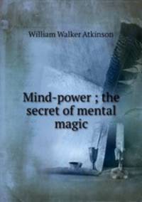 Mind-power ; the secret of mental magic