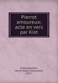 Pierrot amoureux; acte en vers par Kist