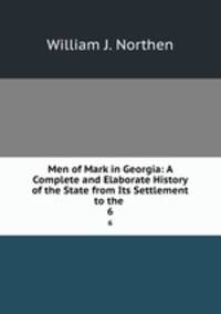 Men of Mark in Georgia: A Complete and Elaborate History of the State from Its Settlement to the .. 6