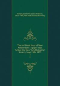 The old Stadt Huys of New Amsterdam : a paper read before the New York Historical Society, June 15th, 1875. 2