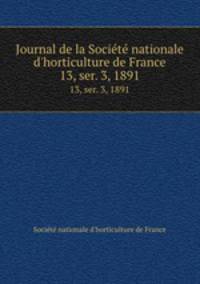Journal de la Socit nationale d`horticulture de France. 13, ser. 3, 1891