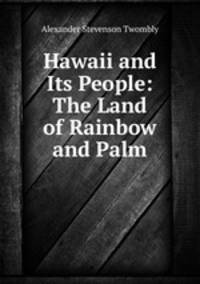 Hawaii and Its People: The Land of Rainbow and Palm