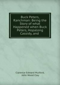Buck Peters, Ranchman: Being the Story of what Happened when Buck Peters, Hopalong Cassidy, and .