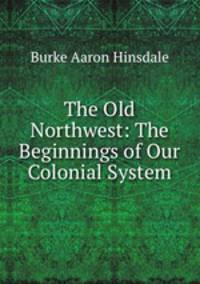 The Old Northwest: The Beginnings of Our Colonial System