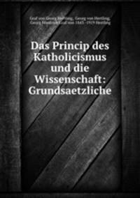 Das Princip des Katholicismus und die Wissenschaft: Grundsaetzliche .