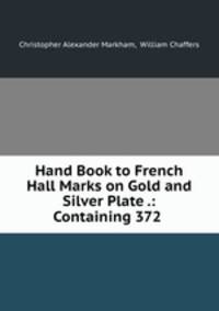 Hand Book to French Hall Marks on Gold and Silver Plate .: Containing 372 .