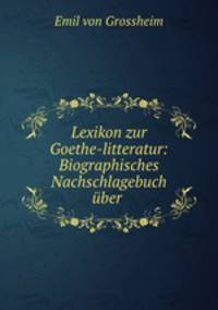 Lexikon zur Goethe-litteratur: Biographisches Nachschlagebuch uber .