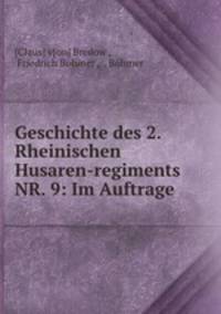 Geschichte des 2. Rheinischen Husaren-regiments NR. 9: Im Auftrage .