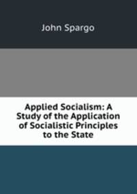 Applied Socialism: A Study of the Application of Socialistic Principles to the State