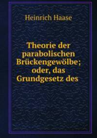 Theorie der parabolischen Bruckengewolbe; oder, das Grundgesetz des .