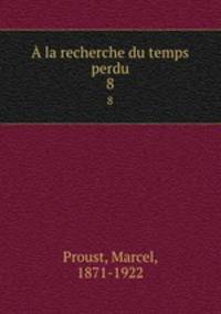 la recherche du temps perdu. 8