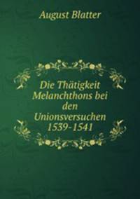 Die Thatigkeit Melanchthons bei den Unionsversuchen 1539-1541