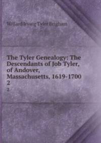 The Tyler Genealogy: The Descendants of Job Tyler, of Andover, Massachusetts, 1619-1700. 2