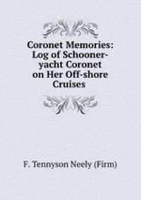 Coronet Memories: Log of Schooner-yacht Coronet on Her Off-shore Cruises .