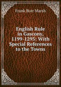 English Rule in Gascony, 1199-1295: With Special References to the Towns