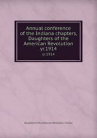 Annual conference of the Indiana chapters, Daughters of the American Revolution. yr.1914